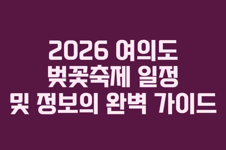 2026 여의도 벚꽃축제 일정 및 정보의 완벽 가이드