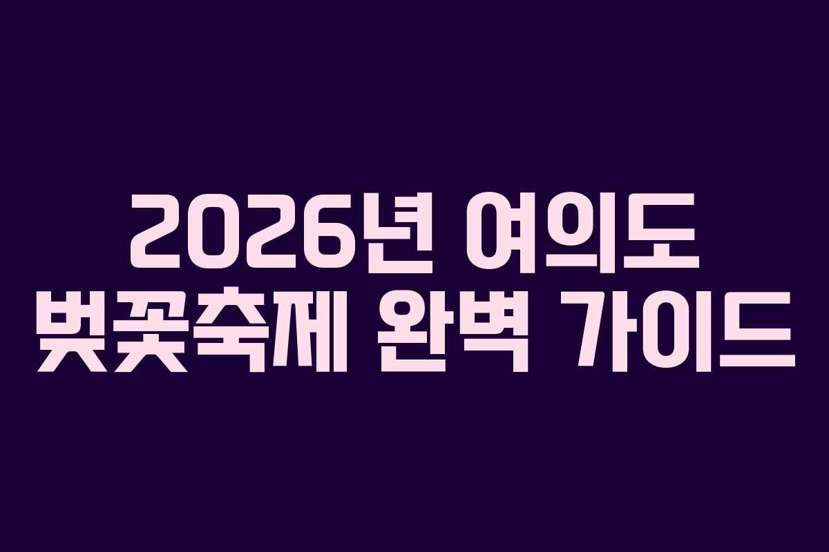 2026년 여의도 벚꽃축제 완벽 가이드