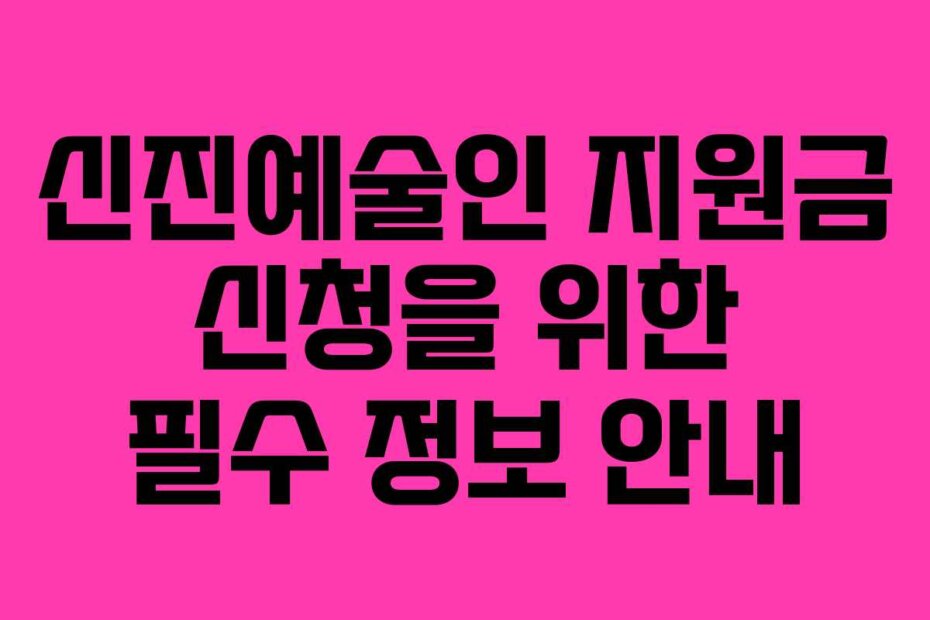 신진예술인 지원금 신청을 위한 필수 정보 안내