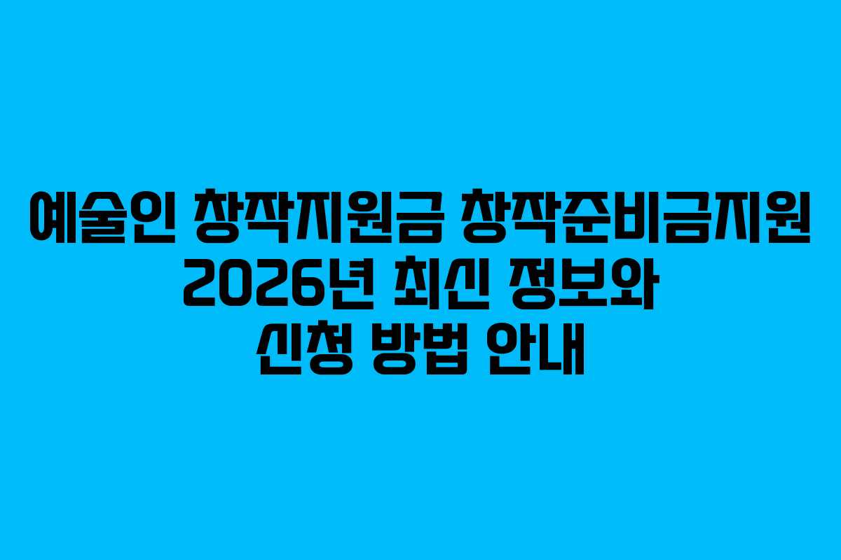 예술인 창작지원금 창작준비금지원 2026년 최신 정보와 신청 방법 안내