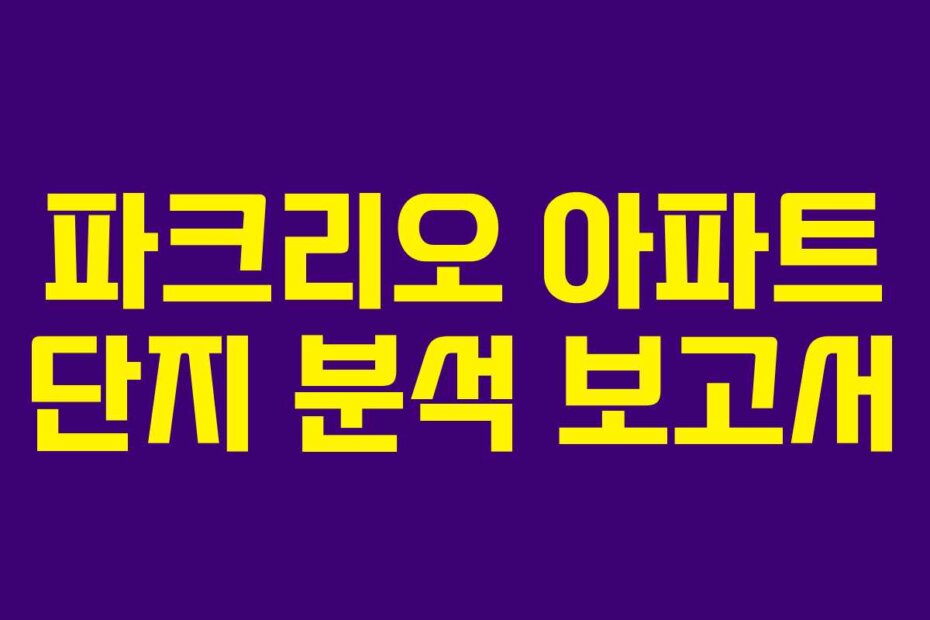 파크리오 아파트 단지 분석 보고서