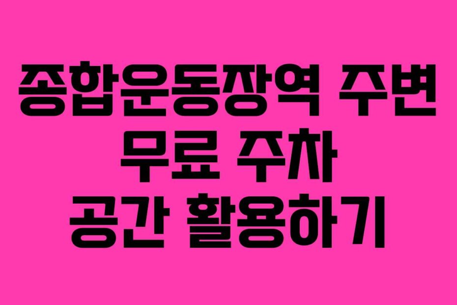 종합운동장역 주변 무료 주차 공간 활용하기