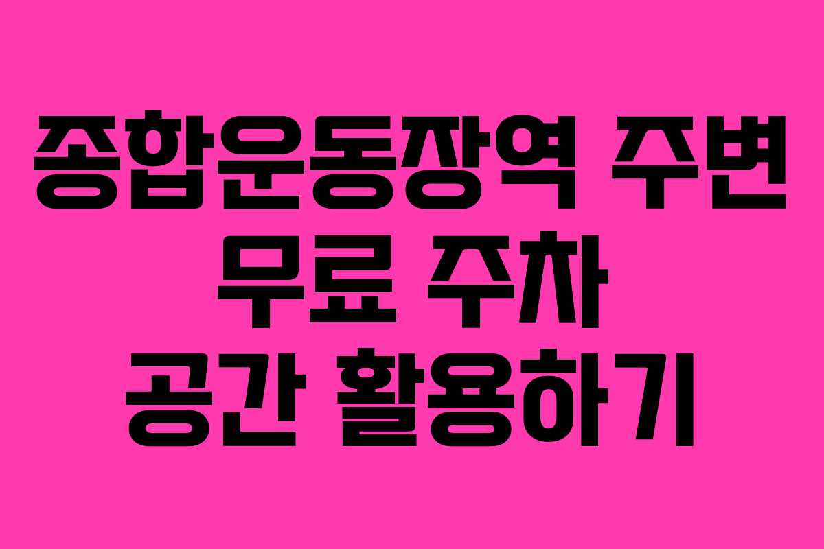 종합운동장역 주변 무료 주차 공간 활용하기