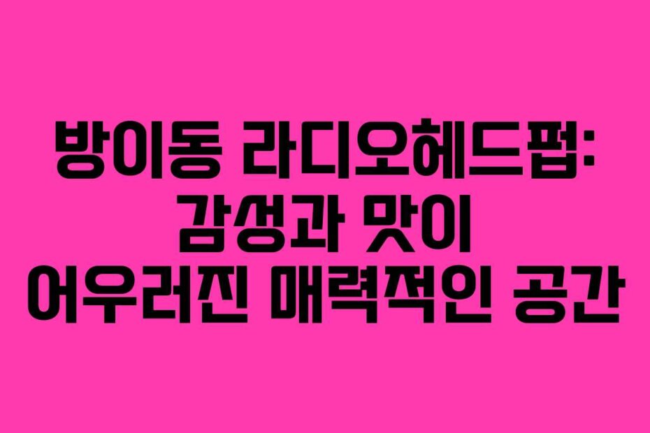 방이동 라디오헤드펍: 감성과 맛이 어우러진 매력적인 공간