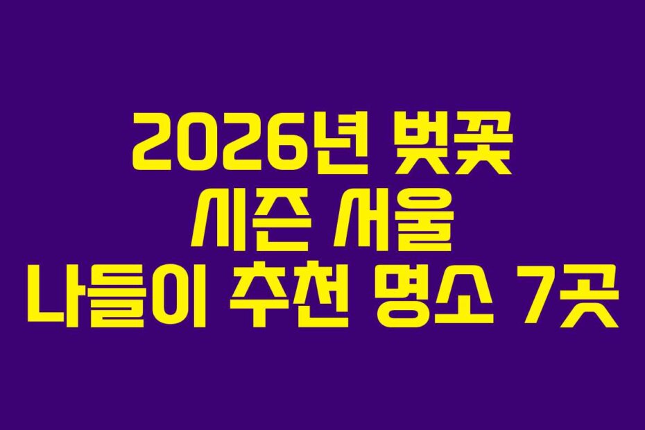 2026년 벚꽃 시즌 서울 나들이 추천 명소 7곳