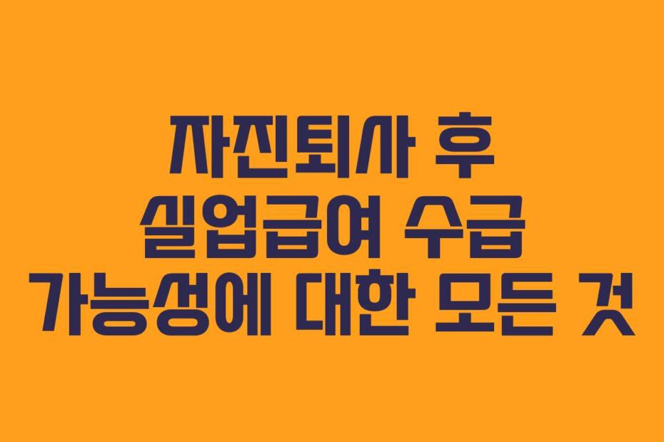 자진퇴사 후 실업급여 수급 가능성에 대한 모든 것