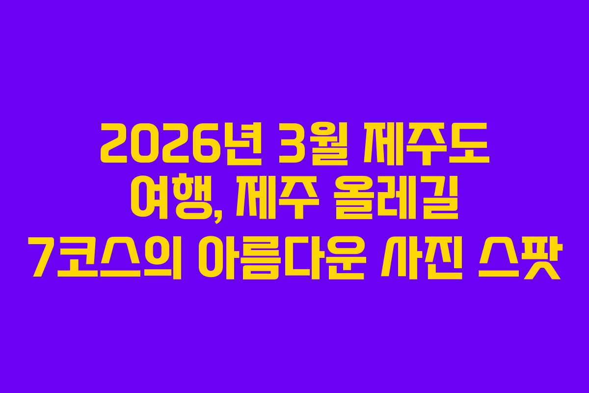 2026년 3월 제주도 여행, 제주 올레길 7코스의 아름다운 사진 스팟