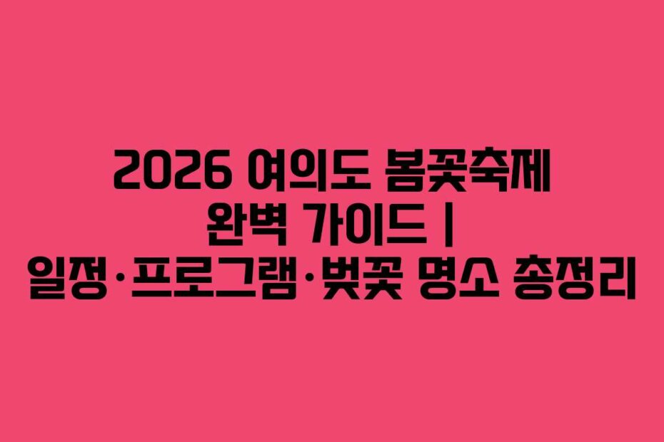 2026 여의도 봄꽃축제 완벽 가이드 | 일정·프로그램·벚꽃 명소 총정리