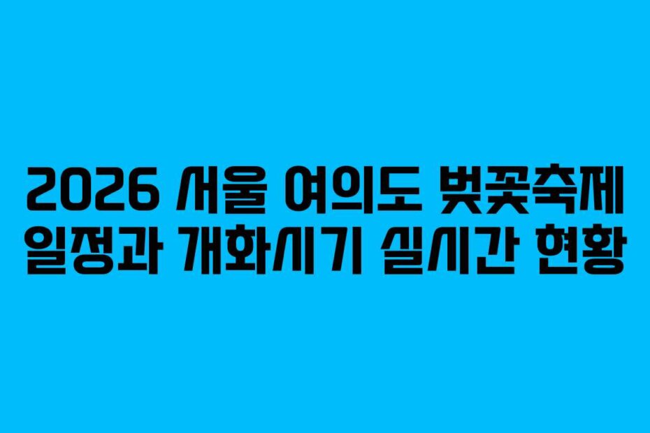 2026 서울 여의도 벚꽃축제 일정과 개화시기 실시간 현황