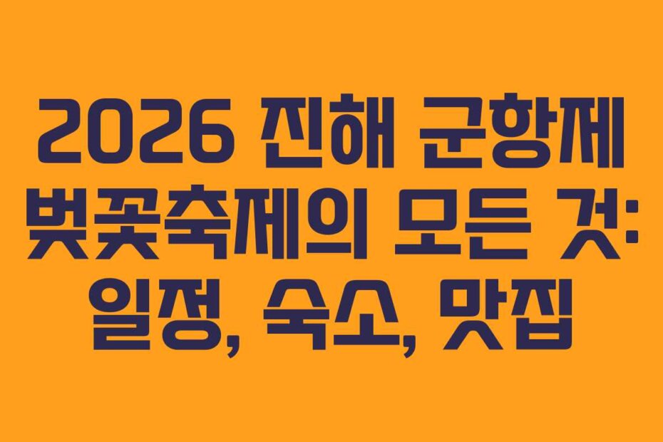 2026 진해 군항제 벚꽃축제의 모든 것: 일정, 숙소, 맛집
