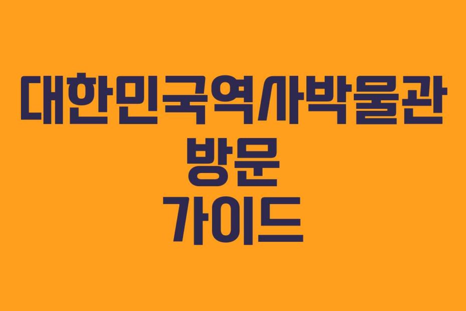 대한민국역사박물관 방문 가이드