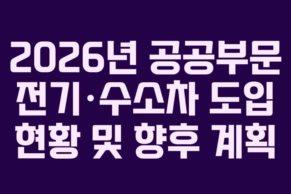 2026년 공공부문 전기·수소차 도입 현황 및 향후 계획