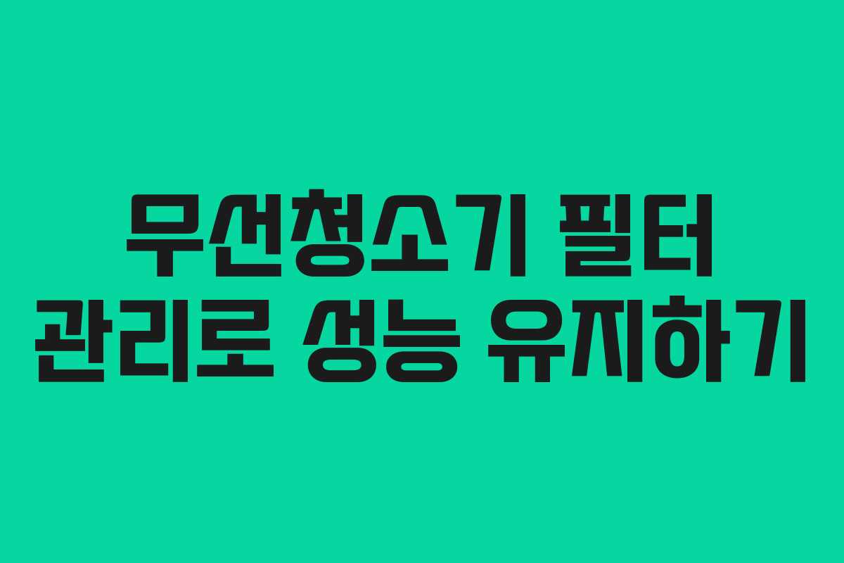 무선청소기 필터 관리로 성능 유지하기