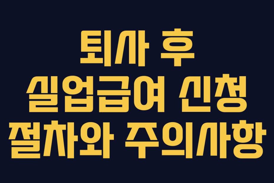 퇴사 후 실업급여 신청 절차와 주의사항