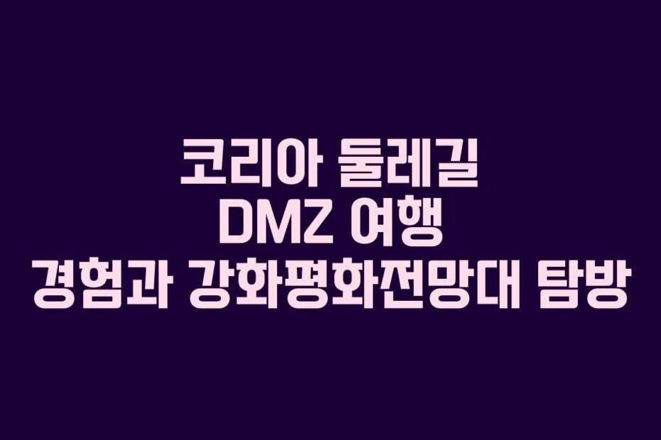 코리아 둘레길 DMZ 여행 경험과 강화평화전망대 탐방