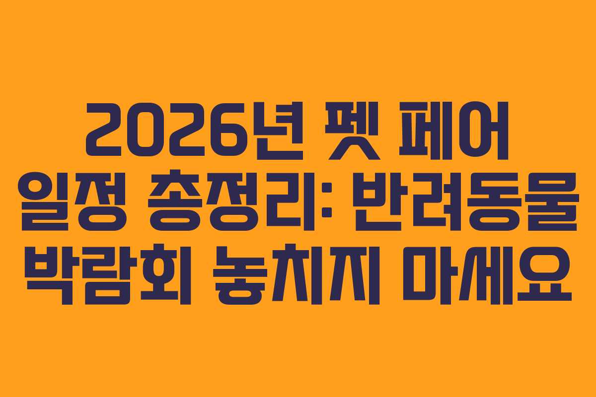 2026년 펫 페어 일정 총정리: 반려동물 박람회 놓치지 마세요