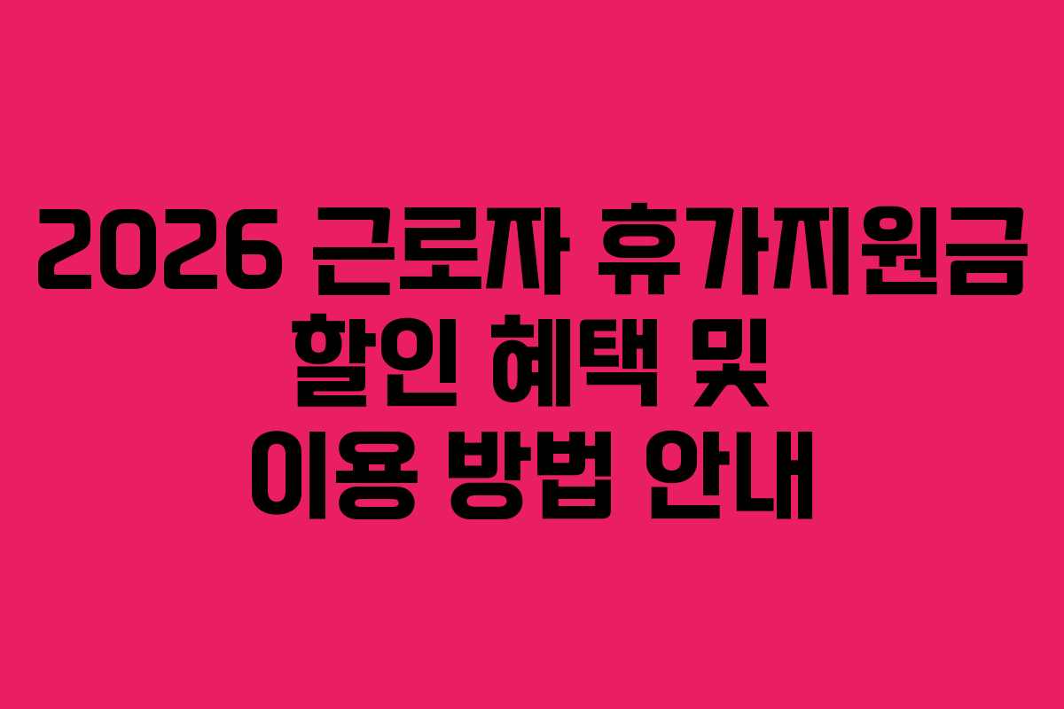 2026 근로자 휴가지원금 할인 혜택 및 이용 방법 안내