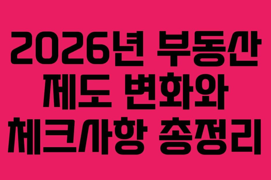 2026년 부동산 제도 변화와 체크사항 총정리