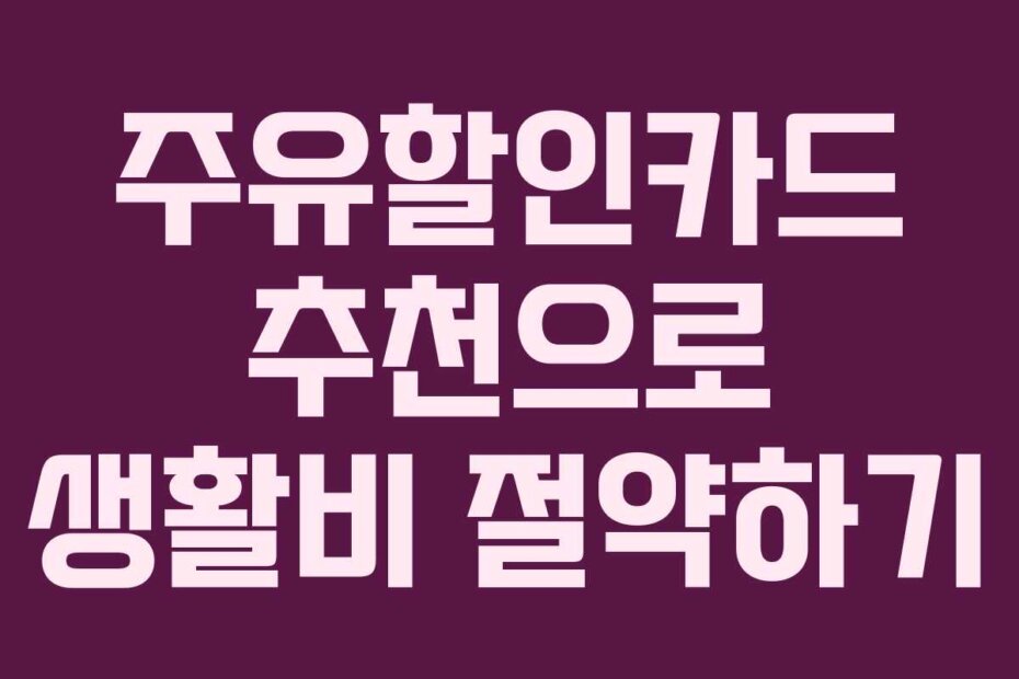 주유할인카드 추천으로 생활비 절약하기