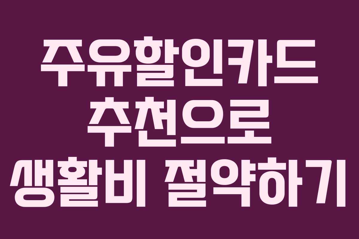 주유할인카드 추천으로 생활비 절약하기