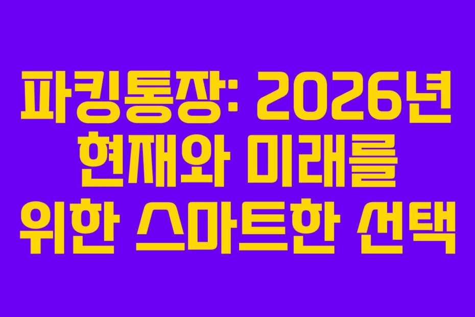 파킹통장: 2026년 현재와 미래를 위한 스마트한 선택