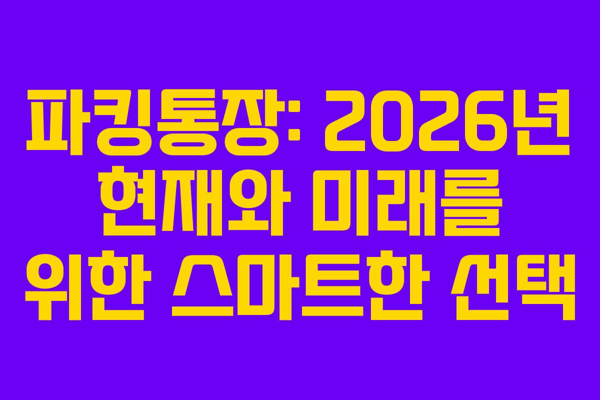 파킹통장: 2026년 현재와 미래를 위한 스마트한 선택