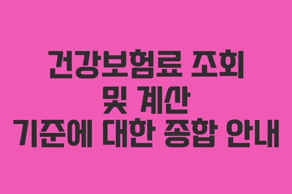 건강보험료 조회 및 계산 기준에 대한 종합 안내