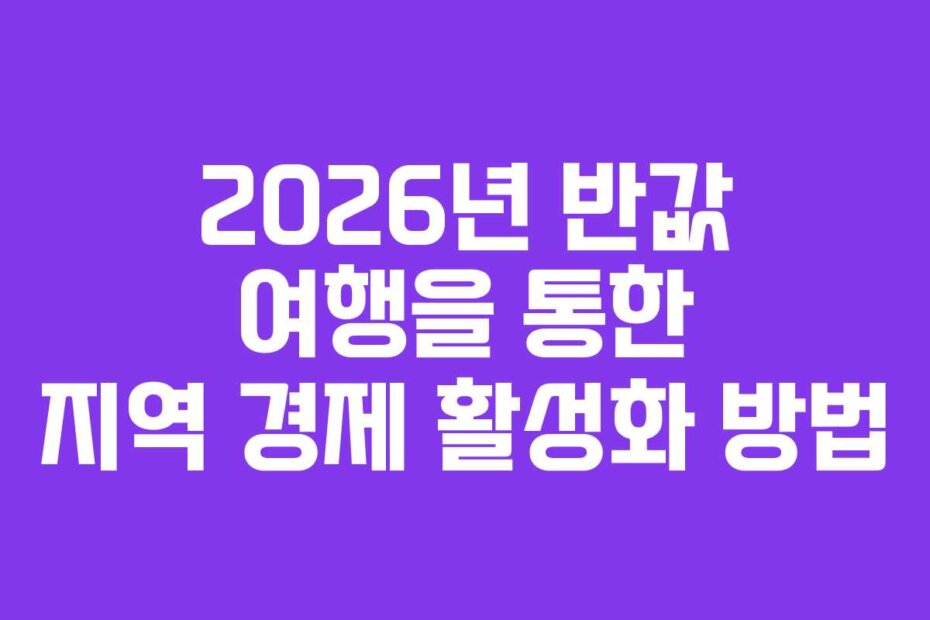 2026년 반값 여행을 통한 지역 경제 활성화 방법