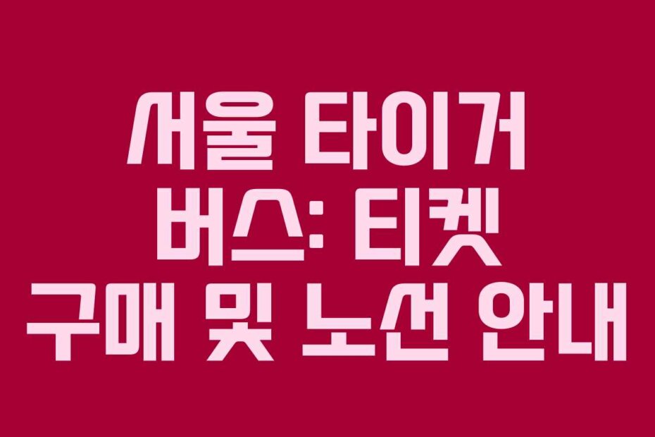 서울 타이거 버스: 티켓 구매 및 노선 안내