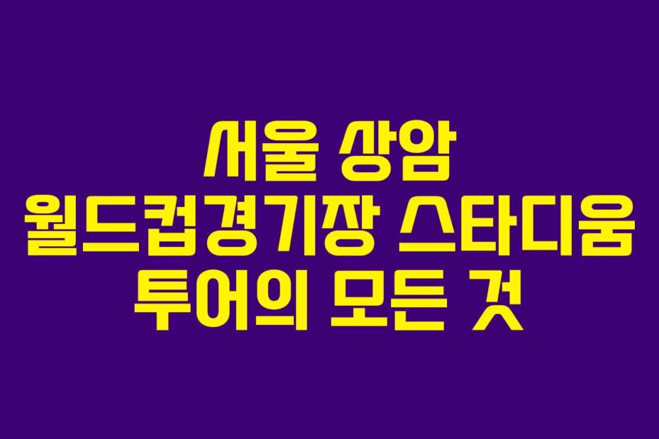 서울 상암 월드컵경기장 스타디움 투어의 모든 것