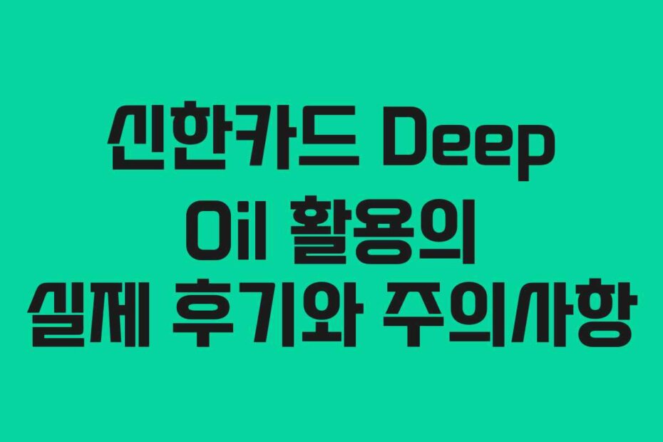 신한카드 Deep Oil 활용의 실제 후기와 주의사항
