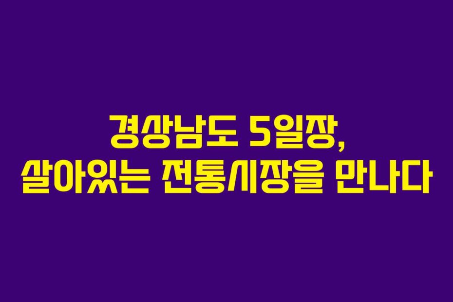 경상남도 5일장, 살아있는 전통시장을 만나다