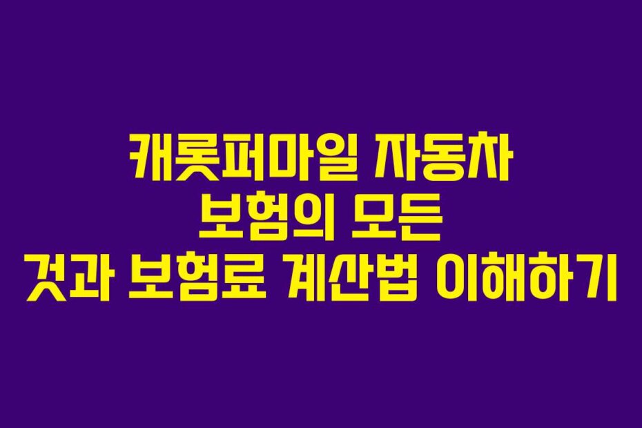 캐롯퍼마일 자동차 보험의 모든 것과 보험료 계산법 이해하기