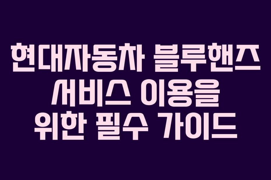 현대자동차 블루핸즈 서비스 이용을 위한 필수 가이드