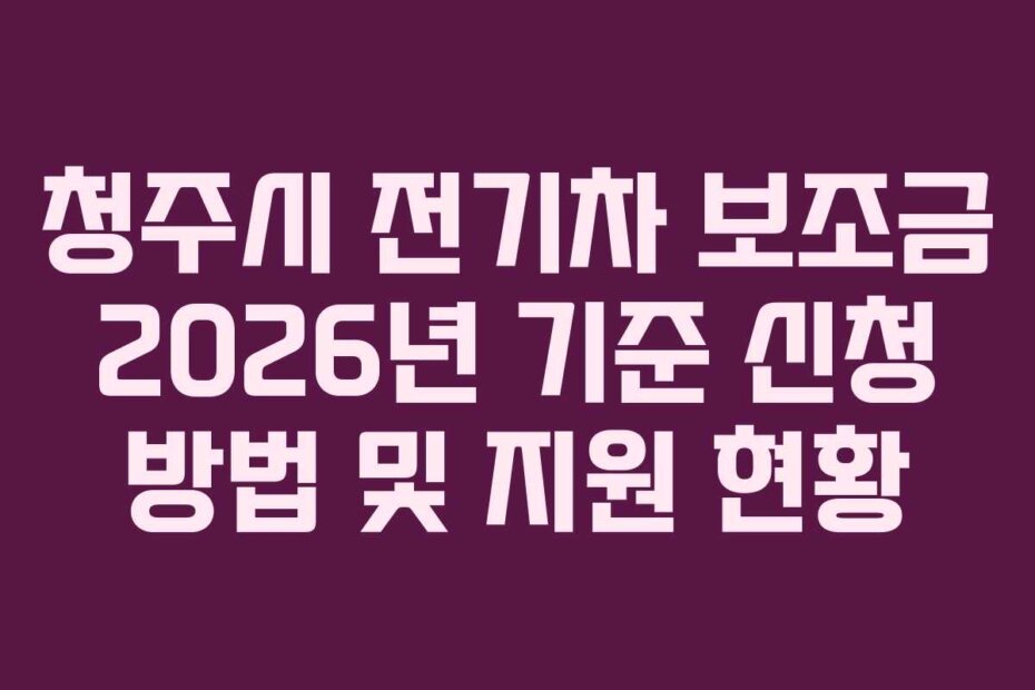 청주시 전기차 보조금 2026년 기준 신청 방법 및 지원 현황