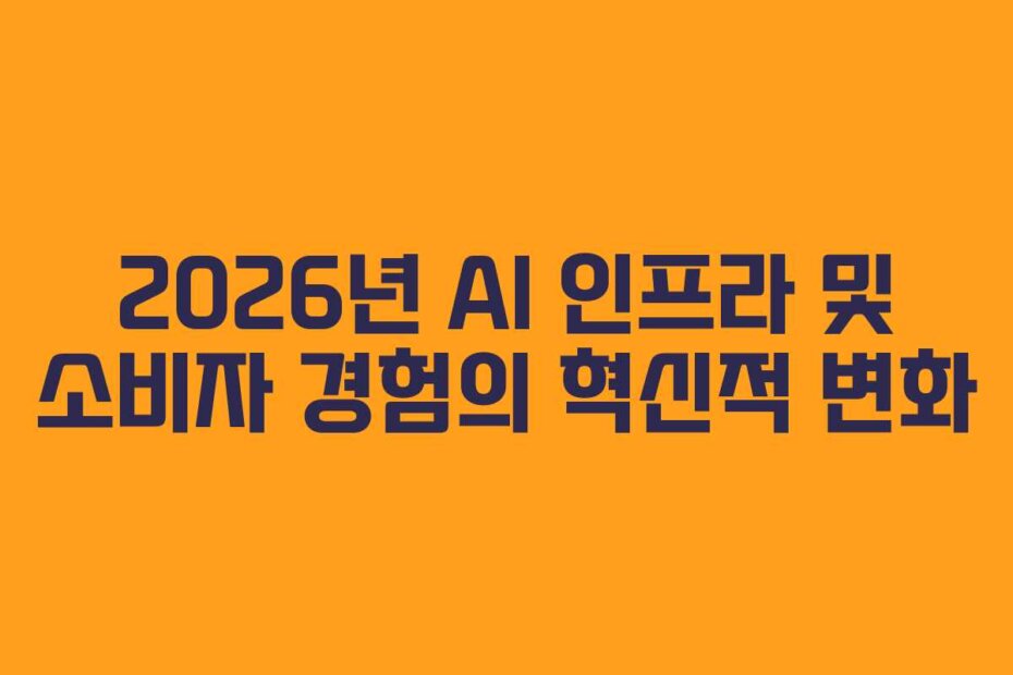 2026년 AI 인프라 및 소비자 경험의 혁신적 변화