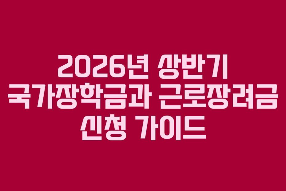 2026년 상반기 국가장학금과 근로장려금 신청 가이드