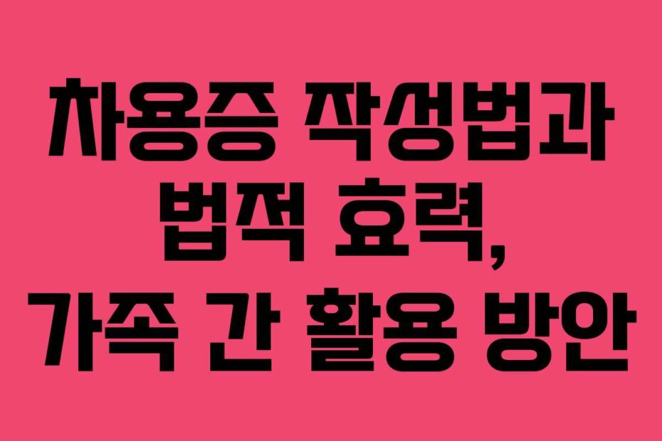 차용증 작성법과 법적 효력, 가족 간 활용 방안