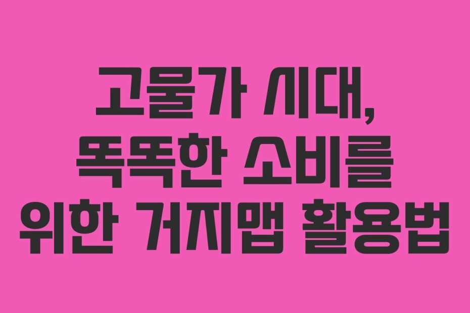 고물가 시대, 똑똑한 소비를 위한 거지맵 활용법