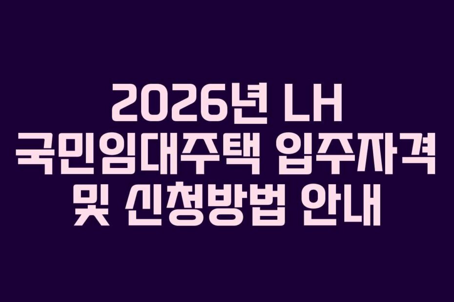 2026년 LH 국민임대주택 입주자격 및 신청방법 안내