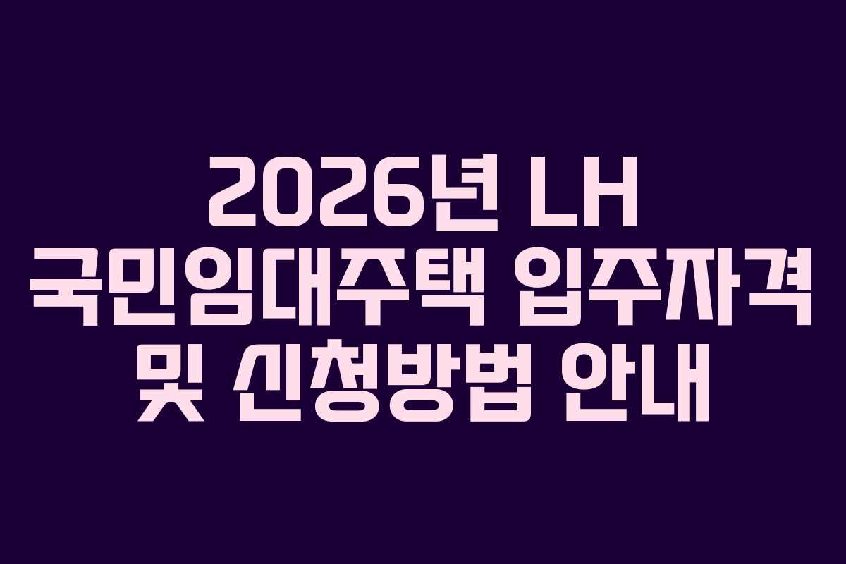 2026년 LH 국민임대주택 입주자격 및 신청방법 안내