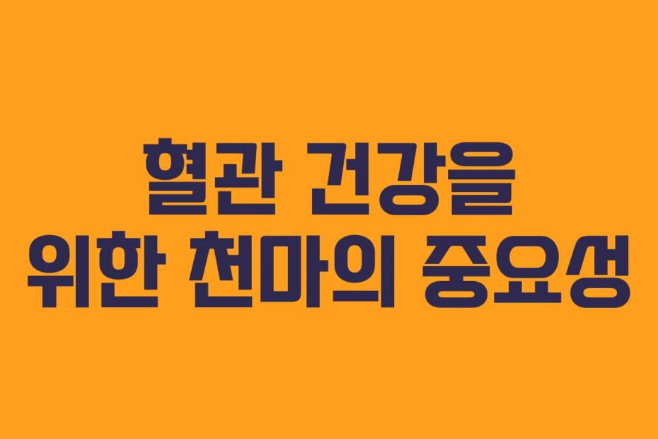 혈관 건강을 위한 천마의 중요성