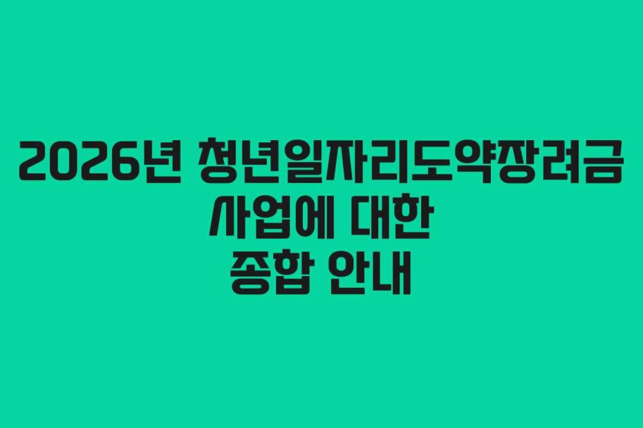 2026년 청년일자리도약장려금 사업에 대한 종합 안내