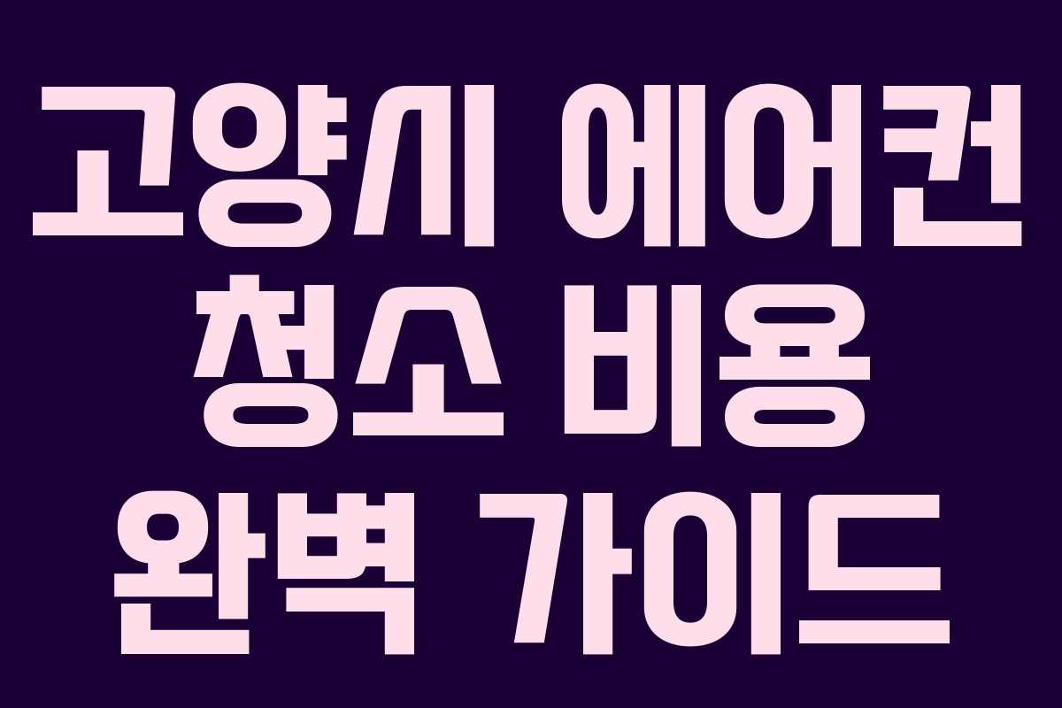 고양시 에어컨 청소 비용 완벽 가이드