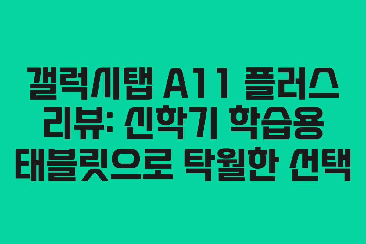 갤럭시탭 A11 플러스 리뷰: 신학기 학습용 태블릿으로 탁월한 선택