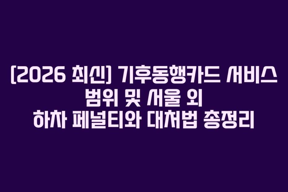 [2026 최신] 기후동행카드 서비스 범위 및 서울 외 하차 페널티와 대처법 총정리