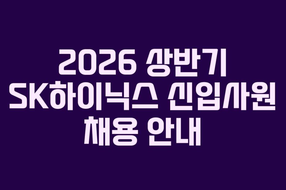 2026 상반기 SK하이닉스 신입사원 채용 안내