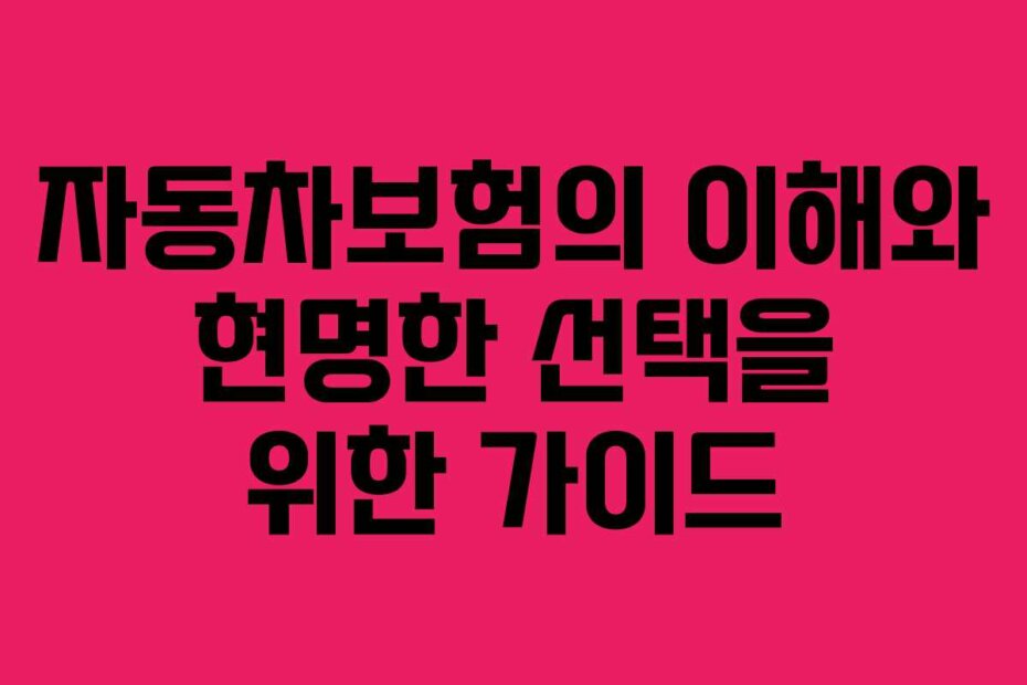 자동차보험의 이해와 현명한 선택을 위한 가이드