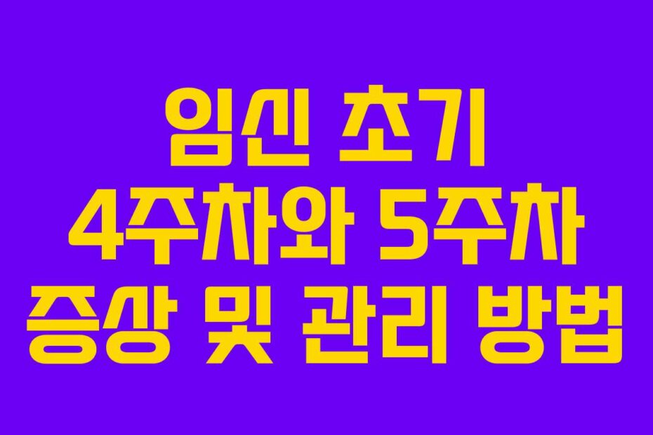 임신 초기 4주차와 5주차 증상 및 관리 방법