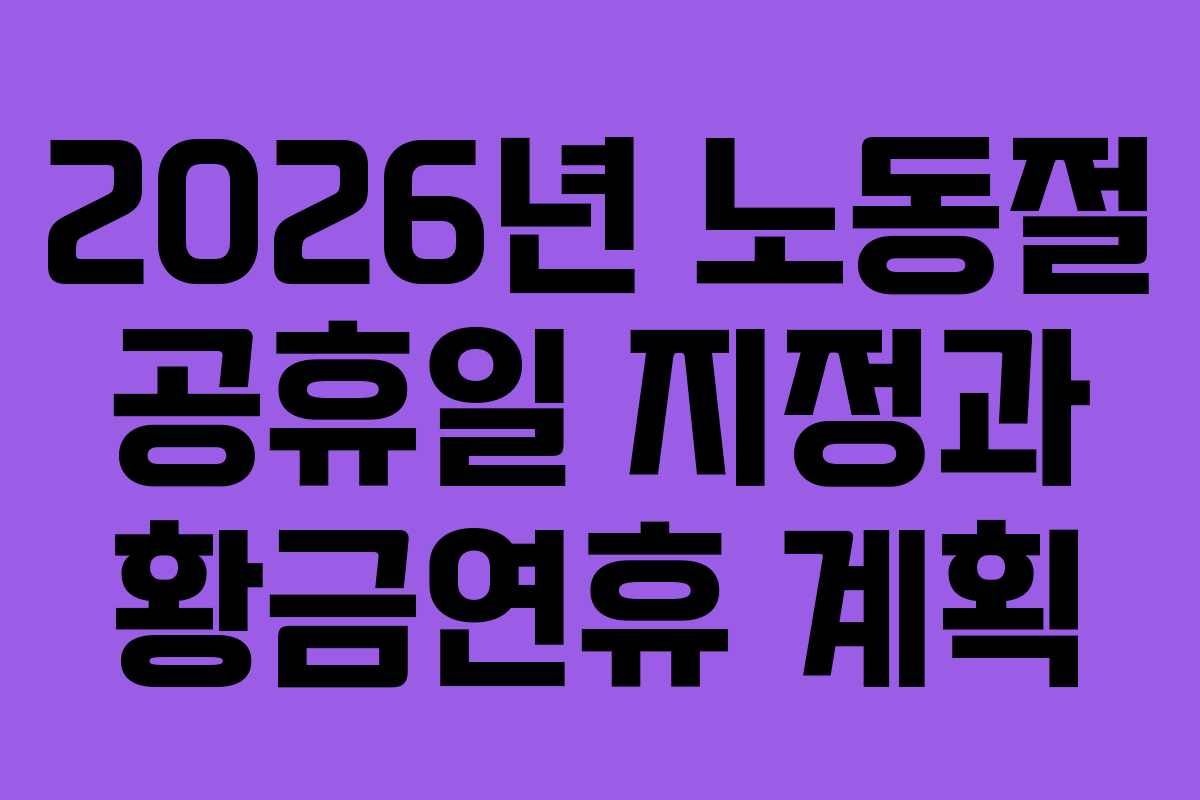 2026년 노동절 공휴일 지정과 황금연휴 계획